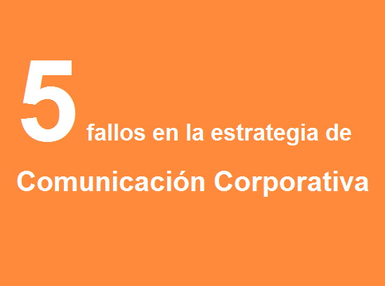 5 fallos en la estrategia de Comunicación Corporativa.